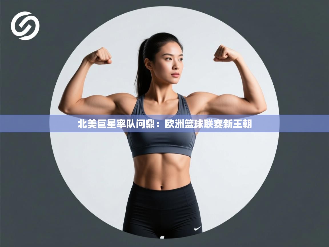 北美巨星率队问鼎：欧洲篮球联赛新王朝  第2张