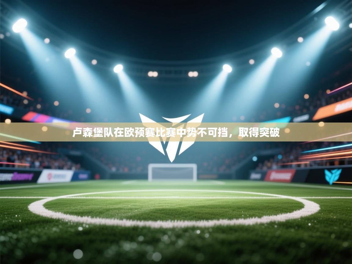 卢森堡队在欧预赛比赛中势不可挡,取得突破 第2张