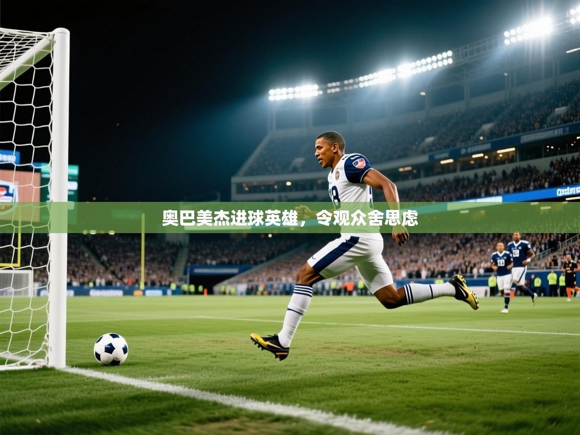 奥巴美杰进球英雄,令观众舍思虑 第1张