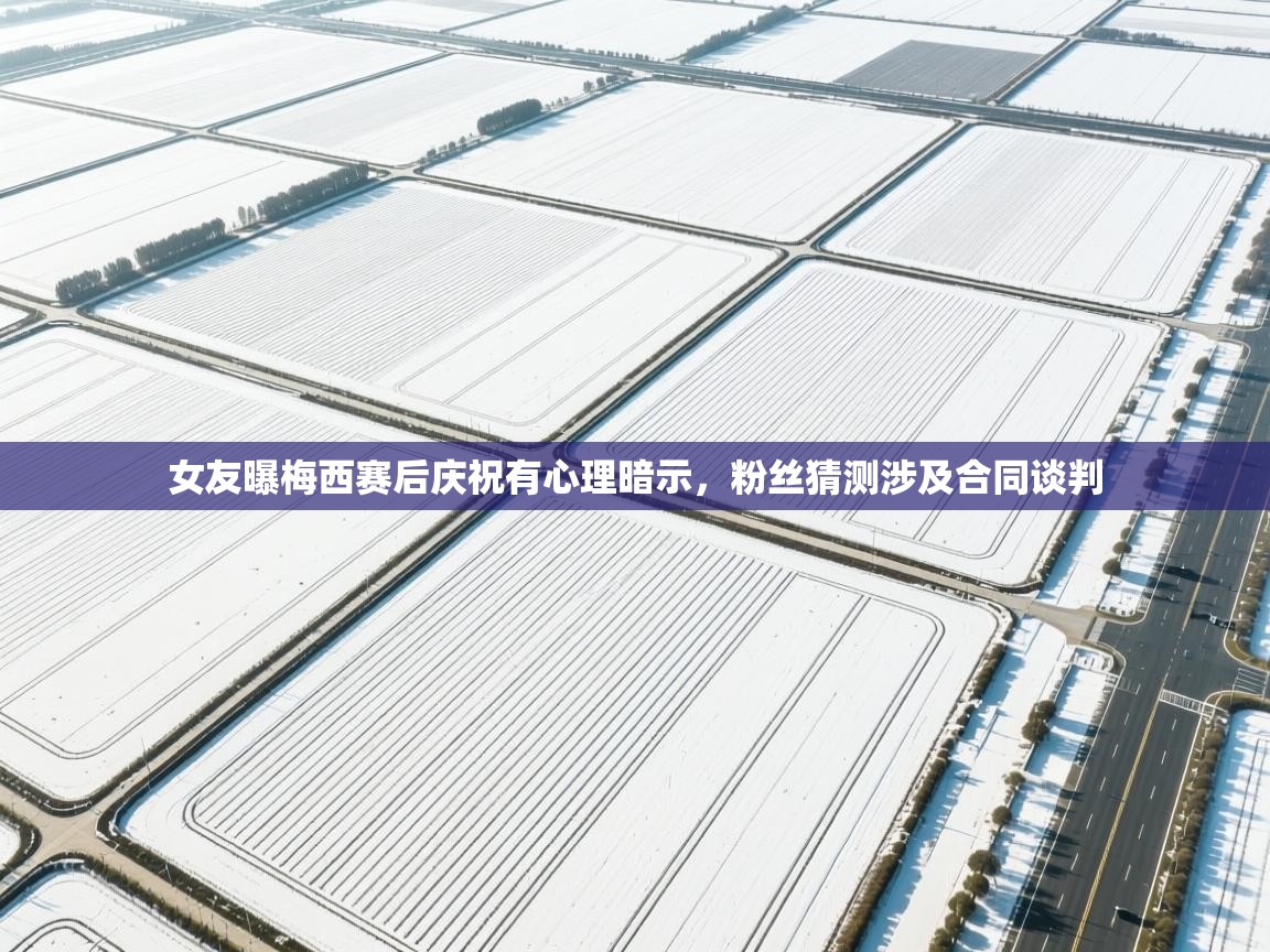 女友曝梅西赛后庆祝有心理暗示,粉丝猜测涉及合同谈判 第1张