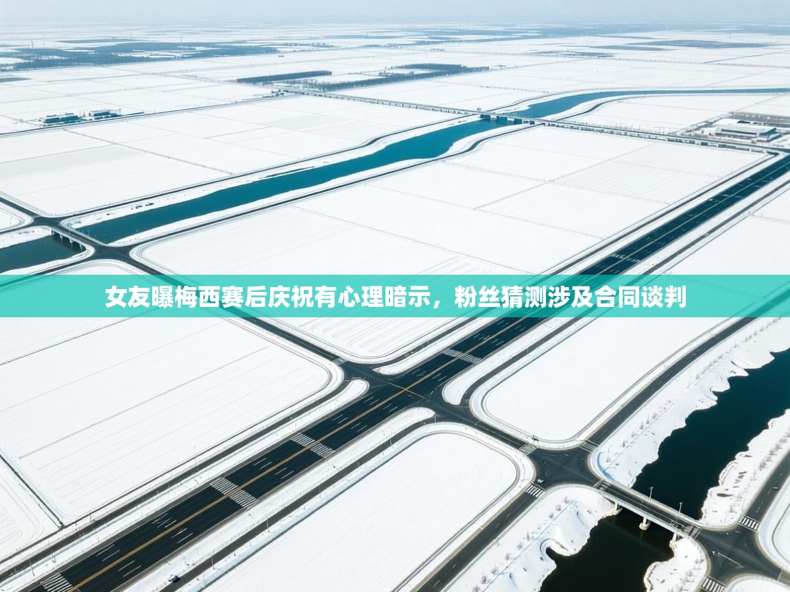 女友曝梅西赛后庆祝有心理暗示,粉丝猜测涉及合同谈判 第2张