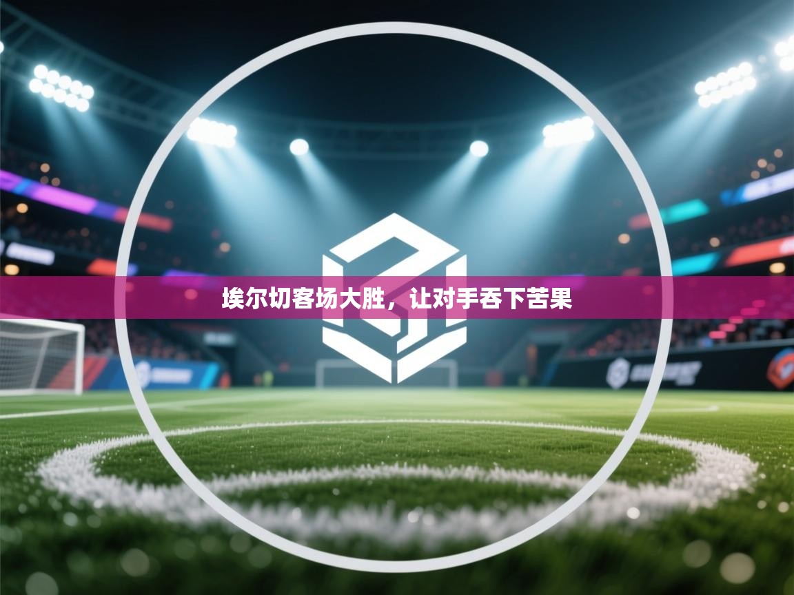 埃尔切客场大胜，让对手吞下苦果  第1张