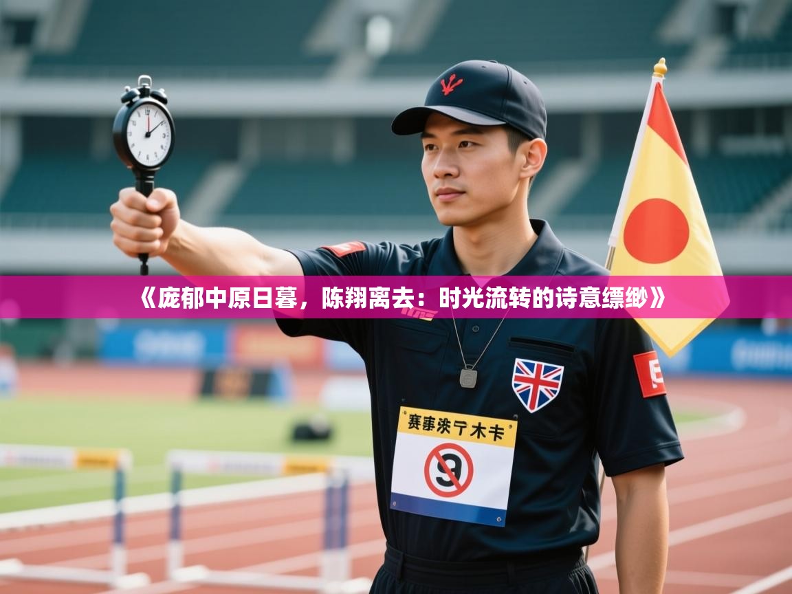 《庞郁中原日暮,陈翔离去:时光流转的诗意缥缈》 第1张