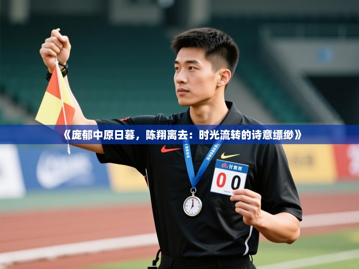 《庞郁中原日暮,陈翔离去:时光流转的诗意缥缈》 第2张