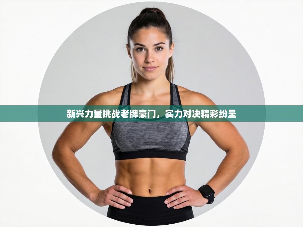 新兴力量挑战老牌豪门，实力对决精彩纷呈  第2张